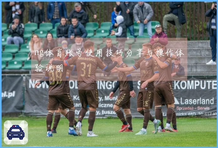 ng体育账号使用技巧分享与操作体验说明