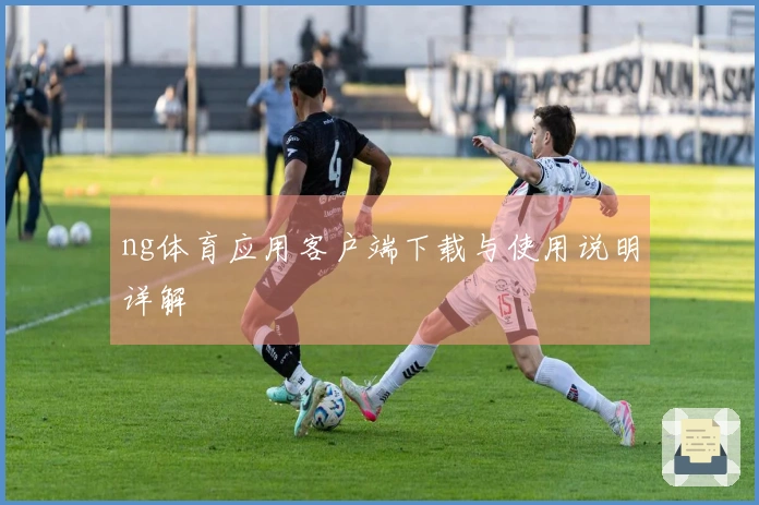 ng体育应用客户端下载与使用说明详解