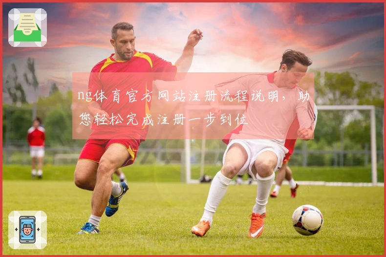 ng体育官方网站注册流程说明，助您轻松完成注册一步到位
