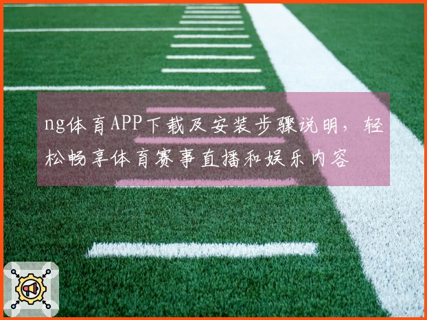 ng体育APP下载及安装步骤说明，轻松畅享体育赛事直播和娱乐内容