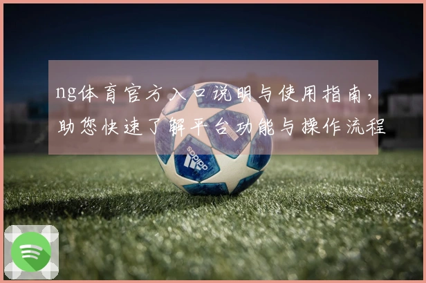 ng体育官方入口说明与使用指南，助您快速了解平台功能与操作流程