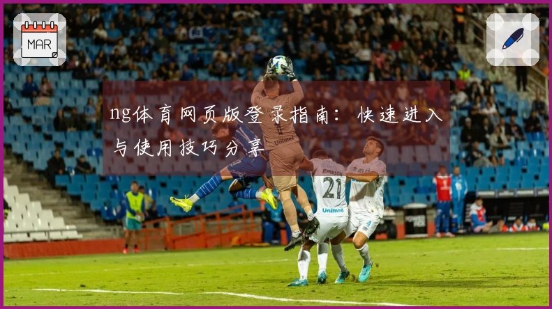 ng体育网页版登录指南：快速进入与使用技巧分享