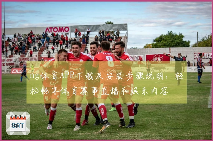 ng体育APP下载及安装步骤说明，轻松畅享体育赛事直播和娱乐内容