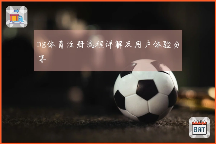 ng体育注册流程详解及用户体验分享