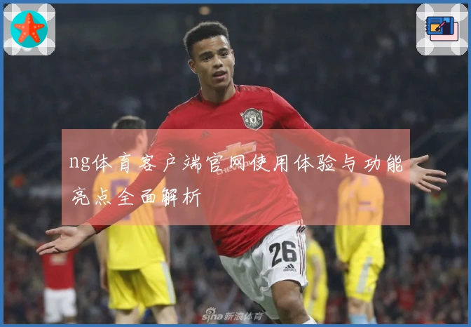 ng体育客户端官网使用体验与功能亮点全面解析
